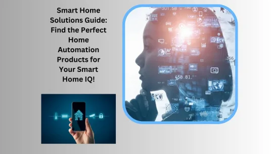Smart Home Solutions Guide: Find the Perfect Home Automation Products for Your Smart Home IQ!